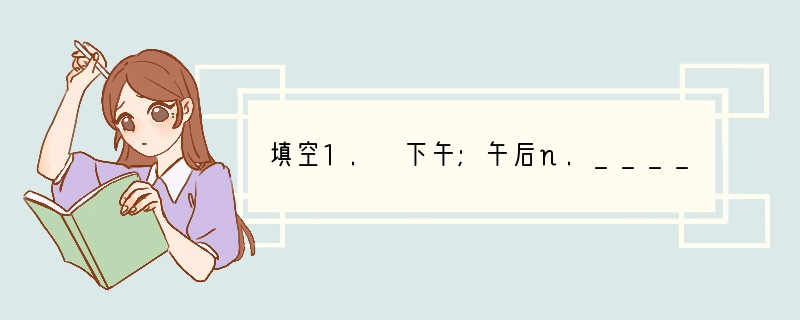 填空1. 下午;午后n._________2. evening n.________
